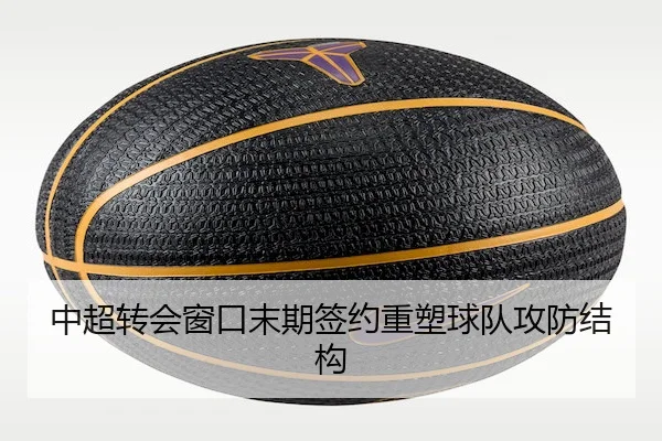 中超转会窗口末期签约重塑球队攻防结构